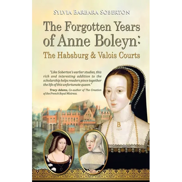 The Forgotten Years of Anne Boleyn: The Habsburg & Valois Courts