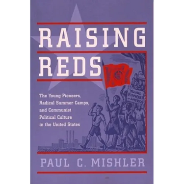 Raising Reds: The Young Pioneers, Radical Summer Camps, and Communist Political Culture in the United States
