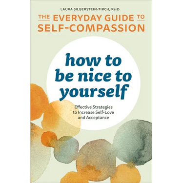 How to Be Nice to Yourself: The Everyday Guide to Self-Compassion: Effective Strategies to Increase Self-Love and Acceptance