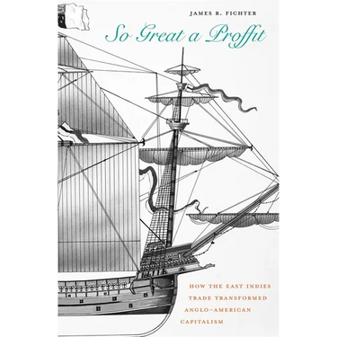 So Great a Proffit: How the East Indies Trade Transformed Anglo-American Capitalism