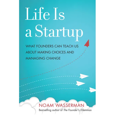 Life Is a Startup: What Founders Can Teach Us about Making Choices and Managing Change