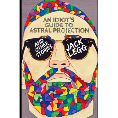 An Idiot's Guide to Astral Projection: And Other Stories