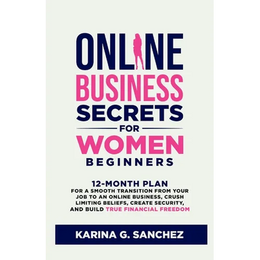 Online Business Secrets For Women Beginners: 12-Month Plan for a Smooth Transition from Your Job to an Online Business, Crush Limiting Beliefs, Create