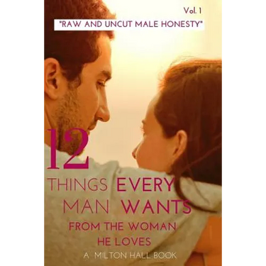 12 Things Every Man Wants From The Woman He Loves vol. 1: Secrets Men Want Their Woman To Know But Don't Know How To Tell Her