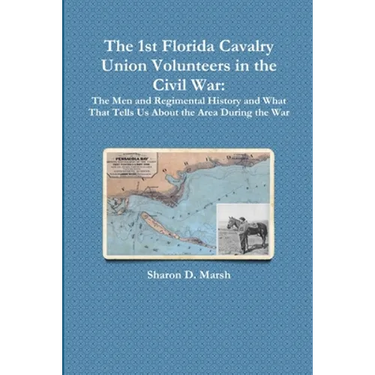 The 1st Florida Union Cavalry Volunteers in the Civil War: The Men and Regimental History and What That Tells Us About the Area During the War