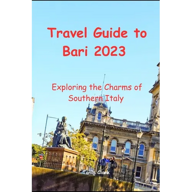 Travel Guide to Bari 2023: Exploring the Charms of Southern Italy