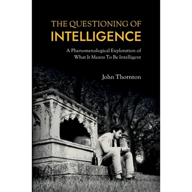 The Questioning of Intelligence: A Phenomenological Exploration of What It Means To Be Intelligent