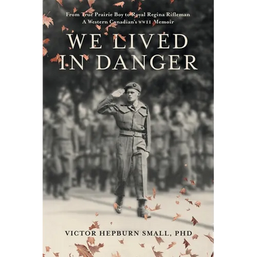 We Lived In Danger: From True Prairie Boy to Royal Regina Rifleman: A Western Canadian's WWII Memoir