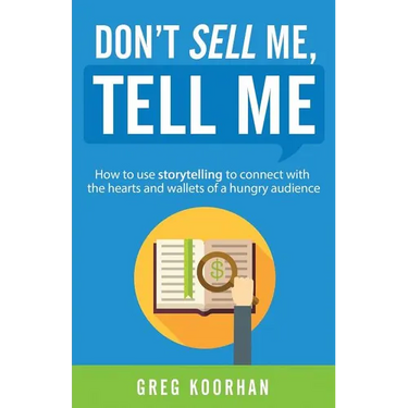 Don't Sell Me, Tell Me: How to use storytelling to connect with the hearts and wallets of a hungry audience