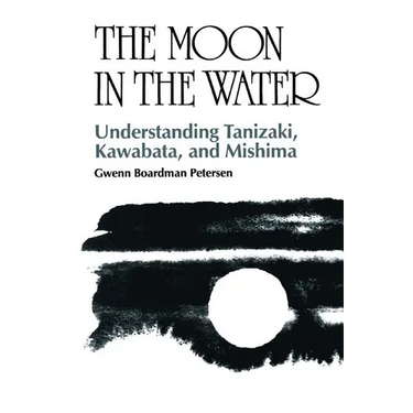 The Moon in the Water: Understanding Tanizaki, Kawabata, and Mishima