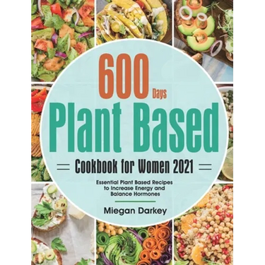 Plant Based Cookbook for Women 2021: 600-Day Essential Plant Based Recipes to Increase Energy and Balance Hormones