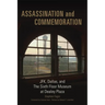 Assassination and Commemoration: Jfk, Dallas, and the Sixth Floor Museum at Dealey Plaza