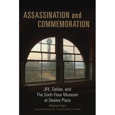 Assassination and Commemoration: Jfk, Dallas, and the Sixth Floor Museum at Dealey Plaza