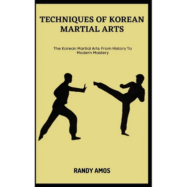 Techniques of Korean Martial Arts: The Korean Martial Arts: From History To Modern Mastery