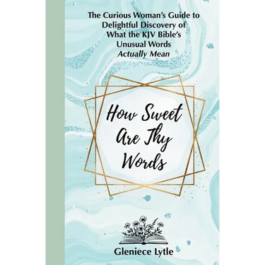How Sweet Are Thy Words: The Curious Woman's Guide to Delightful Discovery of What the KJV Bible's Unusual Words Actually Mean