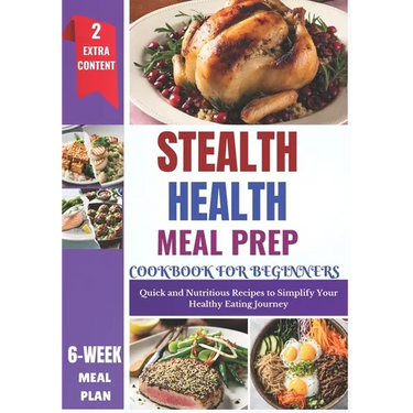 Stealth Health Meal Prep Cookbook for Beginners: Effortless Recipes for Simple, Healthy, and Delicious Everyday Meals