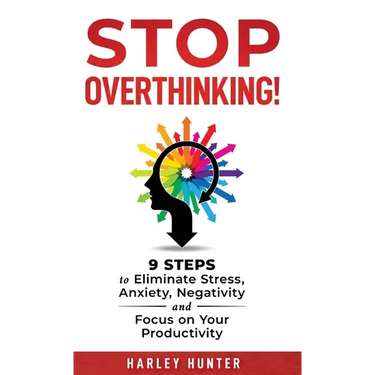 Stop Overthinking! 9 Steps to Eliminate Stress, Anxiety, Negativity and Focus your Productivity