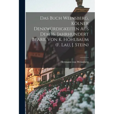 Das Buch Weinsberg, Kölner Denkwürdigkeiten Aus Dem 16. Jahrhundert Bearb. Von K. Höhlbaum (f. Lau, J. Stein)