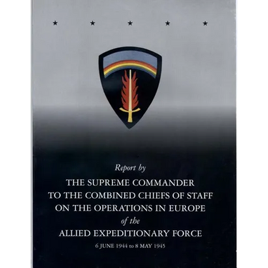 Report by The Supreme Commander to the Combined Chiefs of Staff on the Operations in Europe of the Allied Expeditionary Force 6 June 1944 to 8 May 194
