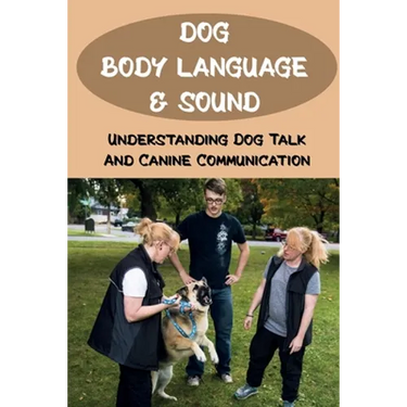 Dog Body Language & Sound: Understanding Dog Talk And Canine Communication: Understanding Your Dog For Dummies