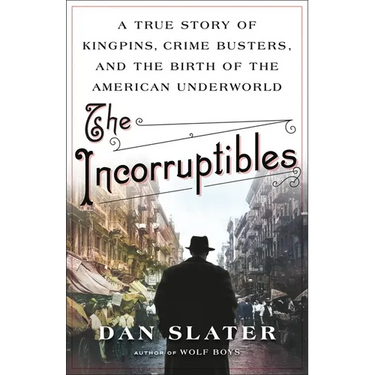 The Incorruptibles: A True Story of Kingpins, Crime Busters, and the Birth of the American Underworld