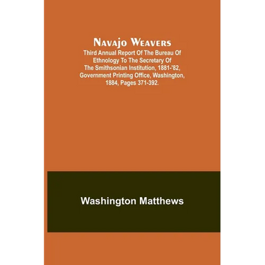 Navajo weavers; Third Annual Report of the Bureau of Ethnology to the Secretary of the Smithsonian Institution, 1881-'82, Government Printing Office,