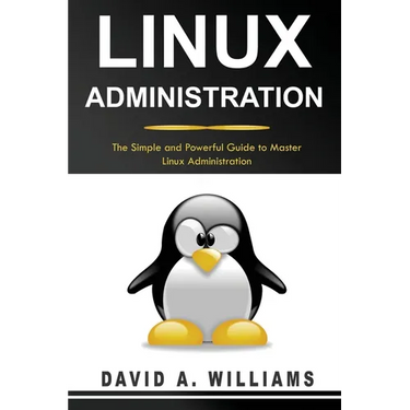 Linux Administration: The Simple and Powerful Guide to Master Linux Administration