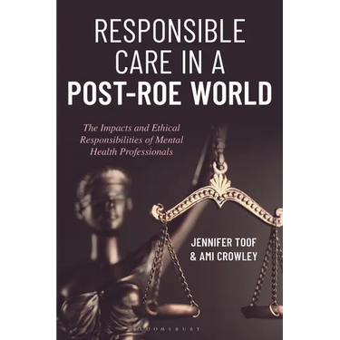 Responsible Care in a Post-Roe World: The Impacts and Ethical Responsibilities of Mental Health Professionals
