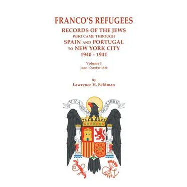 Franco's Refugees: Records of the Jews Who Came Through Spain and Portugal to New York City, 1940-1941. Volume I: June - October 1940
