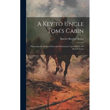 A key to Uncle Tom's Cabin; Presenting the Original Facts and Documents Upon Which the Story is Foun