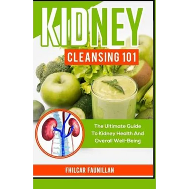 Kidney Cleansing 101: The Ultimate Guide To Kidney Health And Overall Well-Being