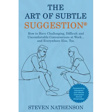 The Art of Subtle Suggestion: How to Have Challenging, Difficult, and Uncomfortable Conversations at Work and... Everywhere Else, Too