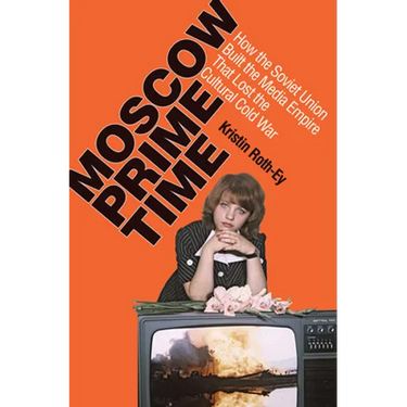 Moscow Prime Time: How the Soviet Union Built the Media Empire That Lost the Cultural Cold War