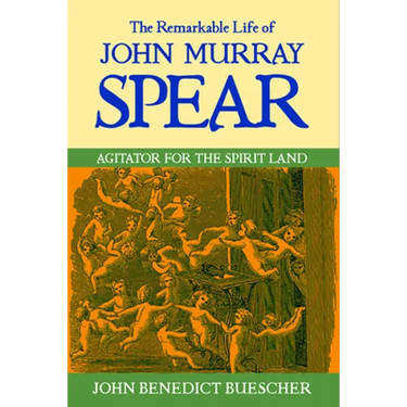 The Remarkable Life of John Murray Spear: Agitator for the Spirit Land