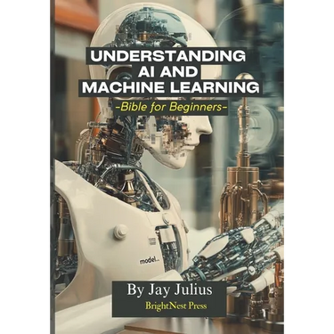 Understanding Artificial Intelligence and Machine Learning: Bible for Beginners