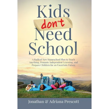 Kids Don't Need School: A Radical New Homeschool Plan to Teach Anything, Promote Independent Learning, and Prepare Children for an Uncertain Future