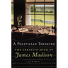 A Politician Thinking: The Creative Mind of James Madison Volume 14