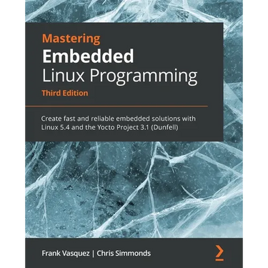 Mastering Embedded Linux Programming - Third Edition: Create fast and reliable embedded solutions with Linux 5.4 and the Yocto Project 3.1 (Dunfell)