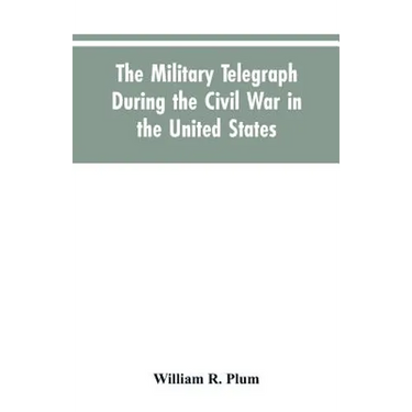 The military telegraph during the civil war in the United States, with an exposition of ancient and modern means of communication, and of the federal