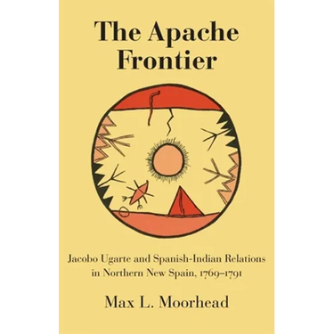 The Apache Frontier: Jacob Ugarte and Spanish-Indian Relations in Northern New Spain, 1769-1791 Volume 90