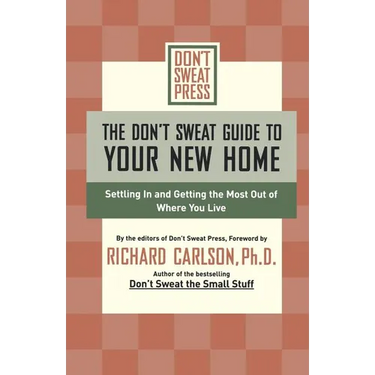 The Don't Sweat Guide to Your New Home: Settling in and Getting the Most from Where You Live