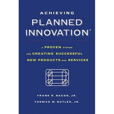 Achieving Planned Innovation: A Proven System for Creating Successful New Products and Services