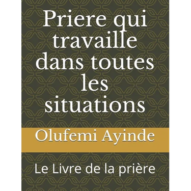 Priere qui travaille dans toutes les situations: Le Livre de la pri鑽e