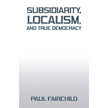 Subsidiarity, Localism, and True Democracy