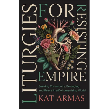 Liturgies for Resisting Empire: Seeking Community, Belonging, and Peace in a Dehumanizing World