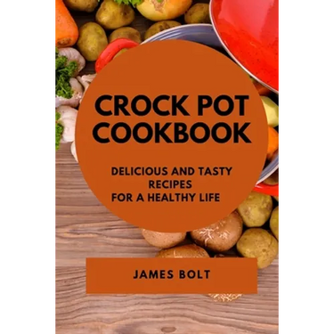 Crock Pot Cookbook: Delicious and Tasty Recipes for a Healthy Life