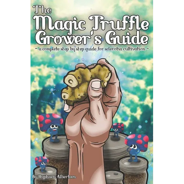 The Magic Truffle Grower's Guide: a complete step by step guide to sclerotia cultivation