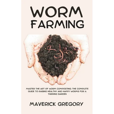 Worm Farming: Master the Art of Worm Composting: The Complete Guide to Raising Healthy and Happy Worms for a Thriving Garden