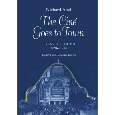 The Cine Goes to Town: French Cinema, 1896-1914, Updated and Expanded Edition
