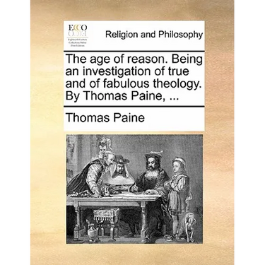 The age of reason. Being an investigation of true and of fabulous theology. By Thomas Paine, ...